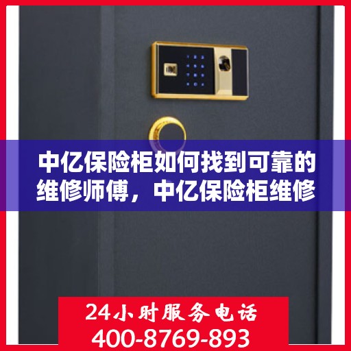 中亿保险柜如何找到可靠的维修师傅，中亿保险柜维修师傅的可靠寻找指南