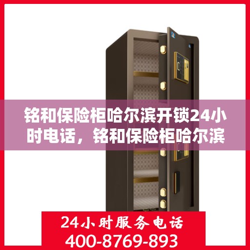 铭和保险柜哈尔滨开锁24小时电话，铭和保险柜哈尔滨全天候开锁服务热线