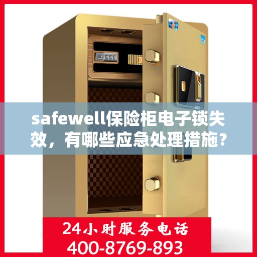 safewell保险柜电子锁失效，有哪些应急处理措施？，Safewell保险柜电子锁失效应急处理指南