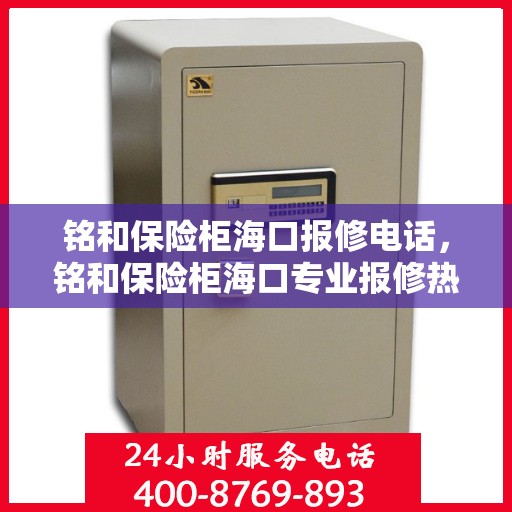 铭和保险柜海口报修电话，铭和保险柜海口专业报修热线及售后维修电话