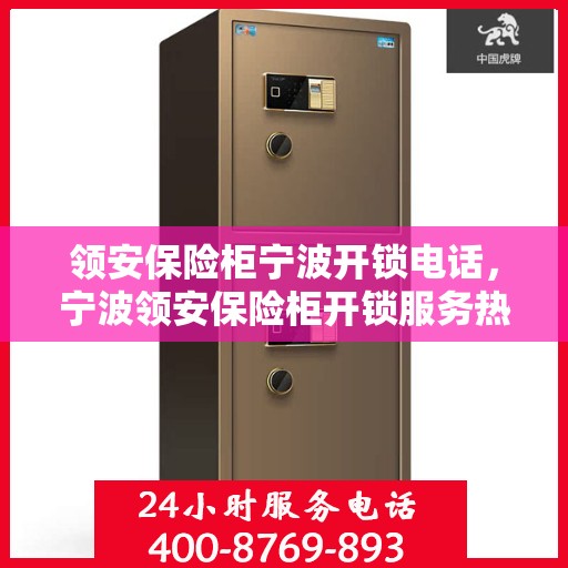 领安保险柜宁波开锁电话，宁波领安保险柜开锁服务热线
