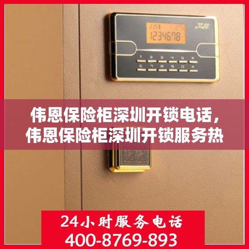 伟恩保险柜深圳开锁电话，伟恩保险柜深圳开锁服务热线