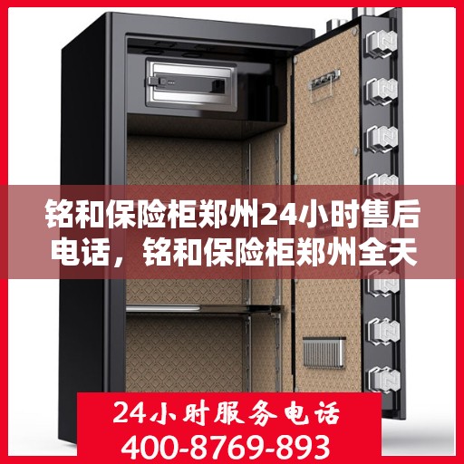 铭和保险柜郑州24小时售后电话，铭和保险柜郑州全天候售后热线服务电话