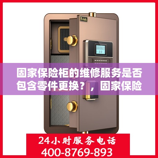 固家保险柜的维修服务是否包含零件更换？，固家保险柜维修服务详解，零件更换是否涵盖其中？