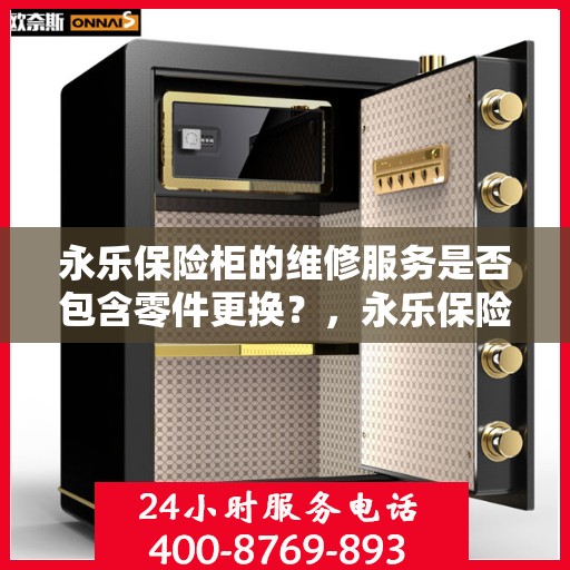 永乐保险柜的维修服务是否包含零件更换？，永乐保险柜维修服务，零件更换一网打尽，保障您的安全无忧！