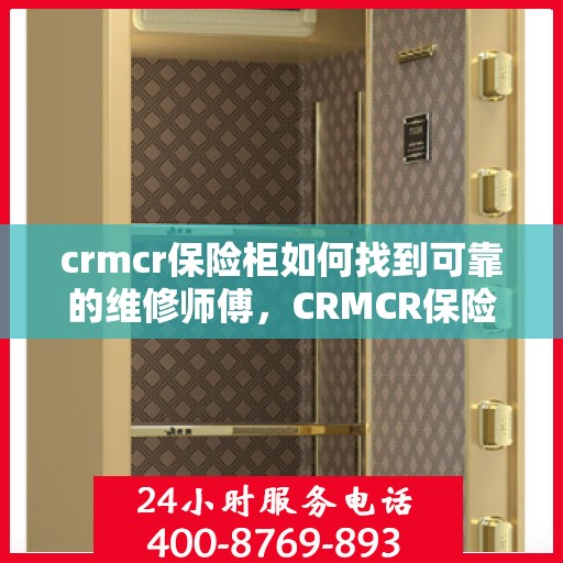 crmcr保险柜如何找到可靠的维修师傅，CRMCR保险柜维修秘籍，如何找到专业可靠的维修师傅