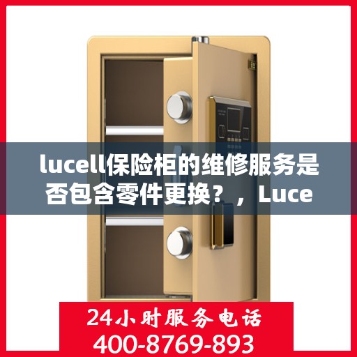 lucell保险柜的维修服务是否包含零件更换？，Lucell保险柜维修服务详解，零件更换是否涵盖其中？