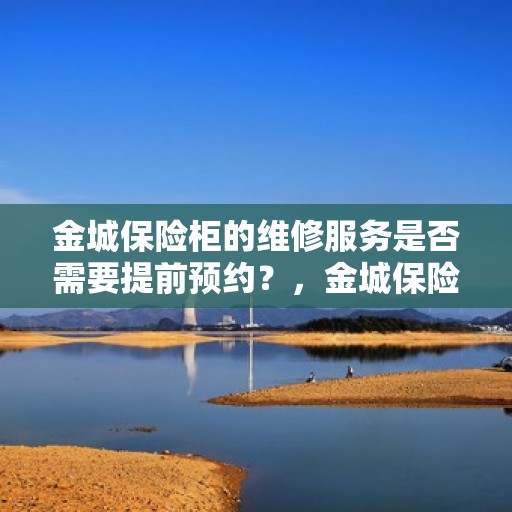 金城保险柜的维修服务是否需要提前预约？，金城保险柜维修服务，预约须知与便捷通道