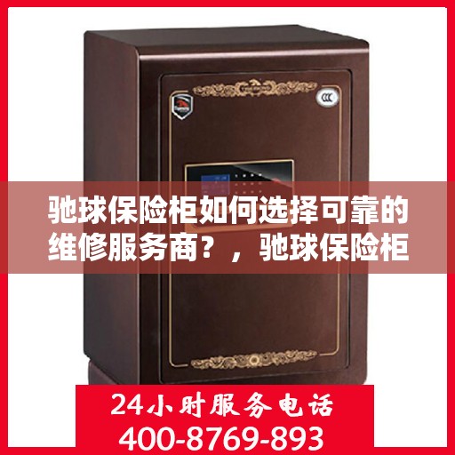 驰球保险柜如何选择可靠的维修服务商？，驰球保险柜，如何选择信赖的维修服务商？