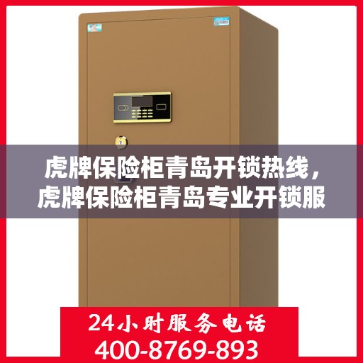 虎牌保险柜青岛开锁热线，虎牌保险柜青岛专业开锁服务热线