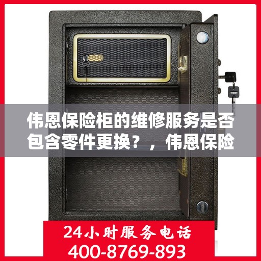 伟恩保险柜的维修服务是否包含零件更换？，伟恩保险柜维修服务详解，零件更换是否涵盖其中？