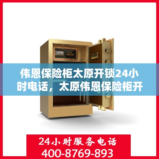 伟恩保险柜太原开锁24小时电话，太原伟恩保险柜开锁服务热线全天候在线！