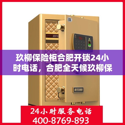 玖柳保险柜合肥开锁24小时电话，合肥全天候玖柳保险柜开锁服务热线