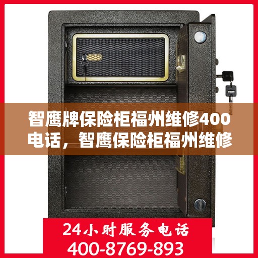 智鹰牌保险柜福州维修400电话，智鹰保险柜福州维修服务热线400专业解答，快速响应！