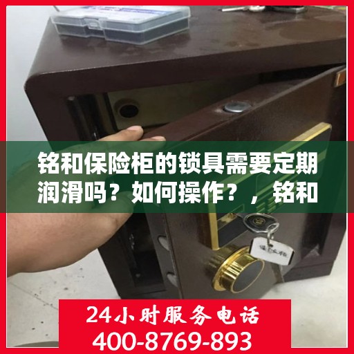 铭和保险柜的锁具需要定期润滑吗？如何操作？，铭和保险柜锁具的润滑与保养指南，是否需要定期润滑及操作方法解析？
