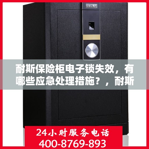 耐斯保险柜电子锁失效，有哪些应急处理措施？，耐斯保险柜电子锁失效应急处理指南
