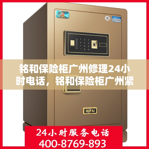 铭和保险柜广州修理24小时电话，铭和保险柜广州紧急修理热线全天候服务开启