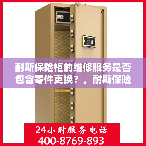 耐斯保险柜的维修服务是否包含零件更换？，耐斯保险柜维修服务详解，零件更换是否涵盖其中？