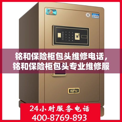 铭和保险柜包头维修电话，铭和保险柜包头专业维修服务热线