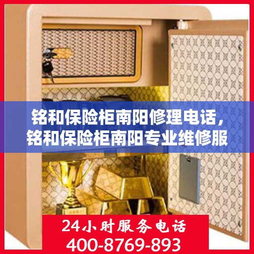 铭和保险柜南阳修理电话，铭和保险柜南阳专业维修服务热线
