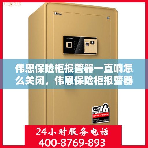 伟恩保险柜报警器一直响怎么关闭，伟恩保险柜报警器持续警报，如何正确关闭？