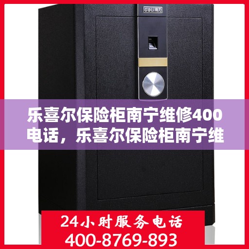 乐喜尔保险柜南宁维修400电话，乐喜尔保险柜南宁维修服务热线400专业解答，快速响应！
