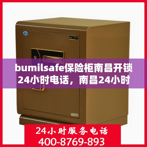 bumilsafe保险柜南昌开锁24小时电话，南昌24小时bumilsafe保险柜开锁服务热线