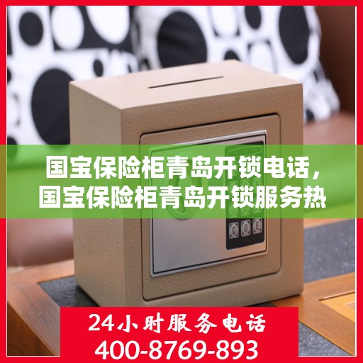 国宝保险柜青岛开锁电话，国宝保险柜青岛开锁服务热线