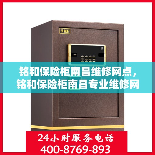 铭和保险柜南昌维修网点，铭和保险柜南昌专业维修网点服务解析