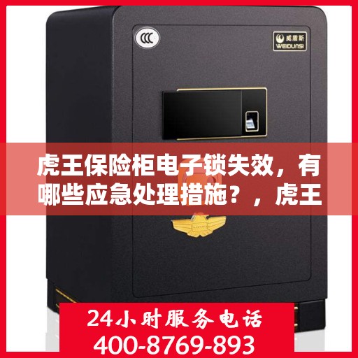 虎王保险柜电子锁失效，有哪些应急处理措施？，虎王保险柜电子锁故障应急处理指南
