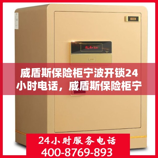 威盾斯保险柜宁波开锁24小时电话，威盾斯保险柜宁波全天候开锁服务热线