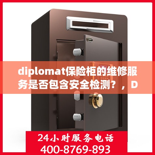 diplomat保险柜的维修服务是否包含安全检测？，Diplomat保险柜维修服务深度解析，维修内容是否涵盖安全检测？