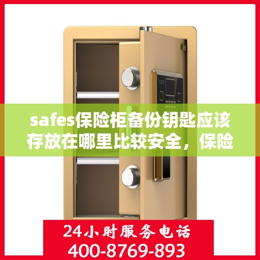 safes保险柜备份钥匙应该存放在哪里比较安全，保险柜备份钥匙的安全存放地点推荐