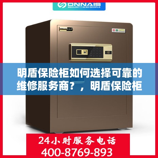 明盾保险柜如何选择可靠的维修服务商？，明盾保险柜，如何选择信赖的维修服务商？