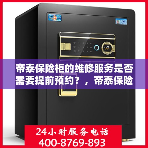 帝泰保险柜的维修服务是否需要提前预约？，帝泰保险柜维修服务预约解析，现场维修是否需要提前预约？