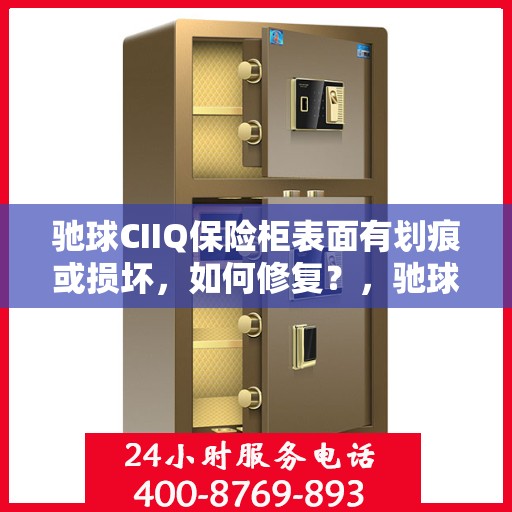驰球CIIQ保险柜表面有划痕或损坏，如何修复？，驰球CIIQ保险柜表面划痕与损坏修复指南