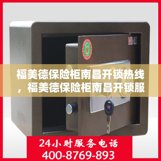 福美德保险柜南昌开锁热线，福美德保险柜南昌开锁服务热线，专业解锁，安全无忧