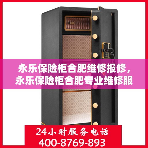 永乐保险柜合肥维修报修，永乐保险柜合肥专业维修服务及报修指南