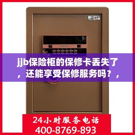 jjb保险柜的保修卡丢失了，还能享受保修服务吗？，jjb保险柜保修卡遗失，仍享保修服务吗？