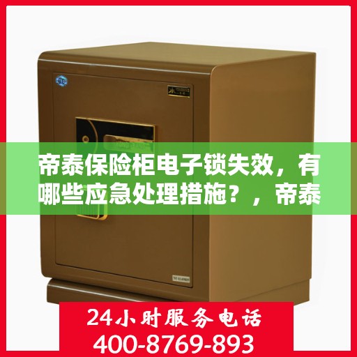帝泰保险柜电子锁失效，有哪些应急处理措施？，帝泰保险柜电子锁故障应急处理指南，快速解决失效问题