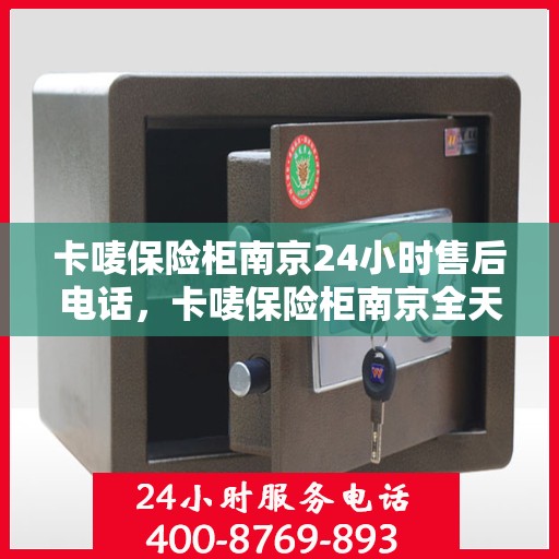 卡唛保险柜南京24小时售后电话，卡唛保险柜南京全天候售后热线服务电话
