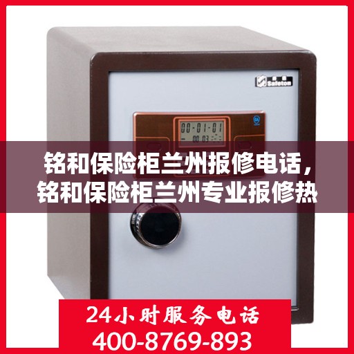 铭和保险柜兰州报修电话，铭和保险柜兰州专业报修热线