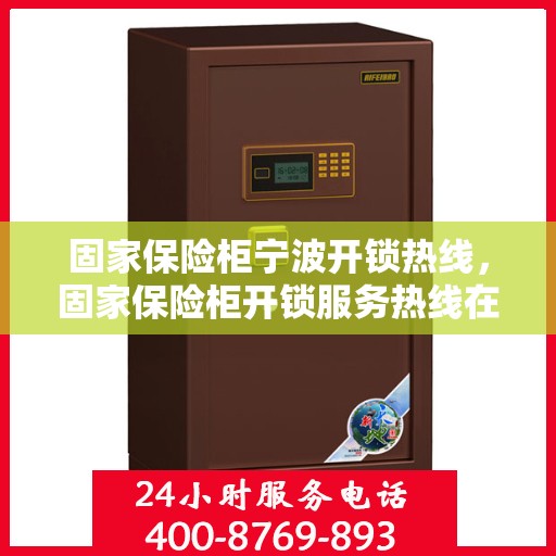 固家保险柜宁波开锁热线，固家保险柜开锁服务热线在宁波——专业解锁，安全快捷