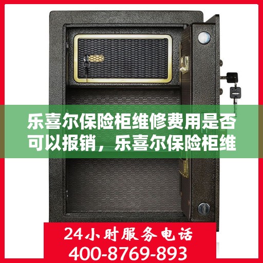 乐喜尔保险柜维修费用是否可以报销，乐喜尔保险柜维修费用解析，能否报销？