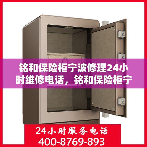 铭和保险柜宁波修理24小时维修电话，铭和保险柜宁波紧急修理服务，全天候专业维修电话公开