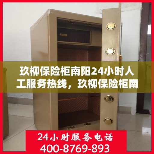 玖柳保险柜南阳24小时人工服务热线，玖柳保险柜南阳全天候人工服务热线，随时为您解答疑问