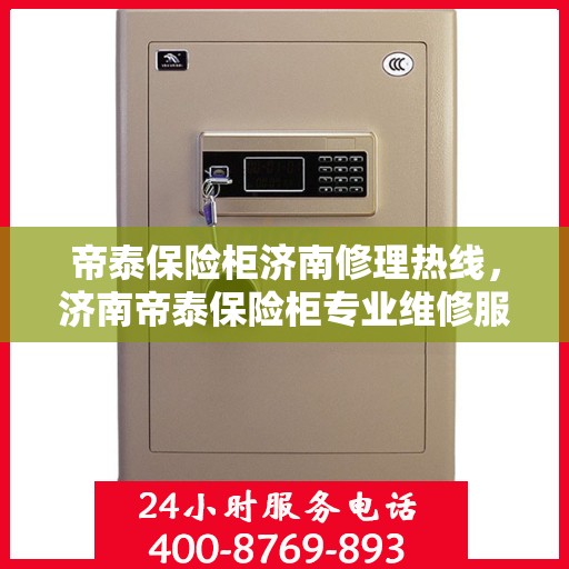 帝泰保险柜济南修理热线，济南帝泰保险柜专业维修服务热线及解决方案