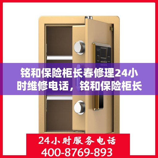 铭和保险柜长春修理24小时维修电话，铭和保险柜长春全天候专业修理服务热线