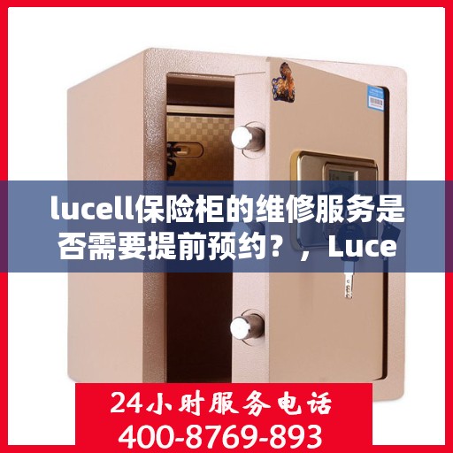 lucell保险柜的维修服务是否需要提前预约？，Lucell保险柜维修服务预约指南，了解维修流程及是否需要提前预约