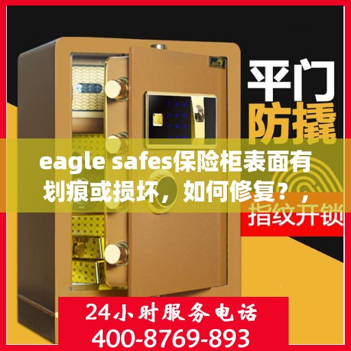 eagle safes保险柜表面有划痕或损坏，如何修复？，Eagle Safes保险柜表面划痕与损坏修复指南